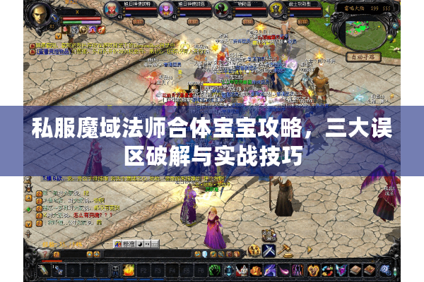 私服魔域法师合体宝宝攻略，三大误区破解与实战技巧