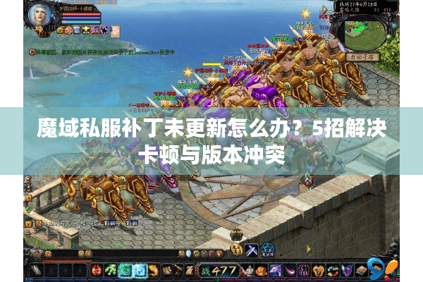魔域私服补丁未更新怎么办？5招解决卡顿与版本冲突