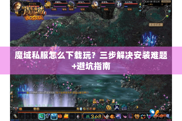 魔域私服怎么下载玩？三步解决安装难题+避坑指南