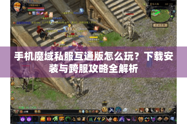 手机魔域私服互通版怎么玩？下载安装与跨服攻略全解析