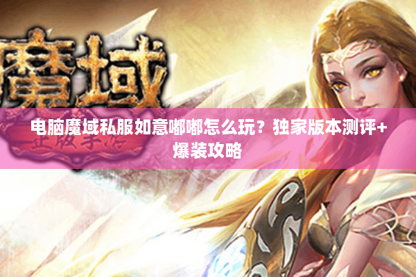 电脑魔域私服如意嘟嘟怎么玩？独家版本测评+爆装攻略