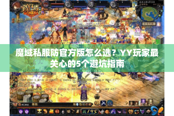 魔域私服防官方版怎么选？YY玩家最关心的5个避坑指南