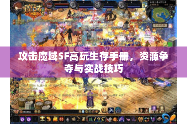 攻击魔域SF高玩生存手册，资源争夺与实战技巧