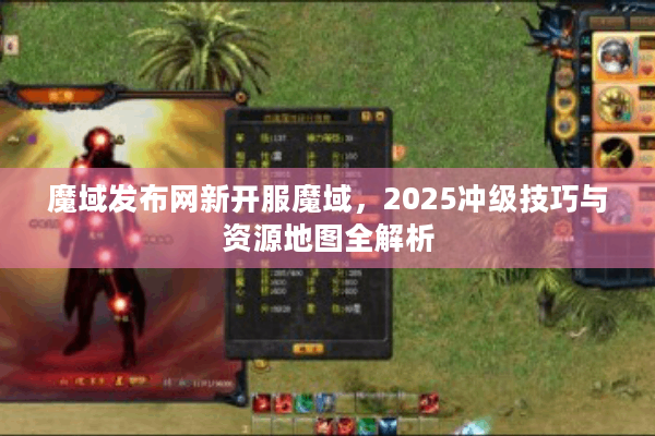 魔域发布网新开服魔域，2025冲级技巧与资源地图全解析