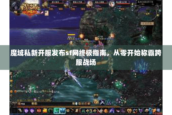 魔域私新开服发布sf网终极指南，从零开始称霸跨服战场