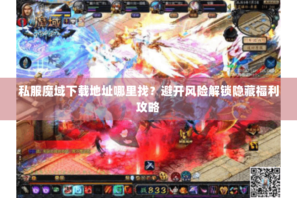 私服魔域下载地址哪里找？避开风险解锁隐藏福利攻略