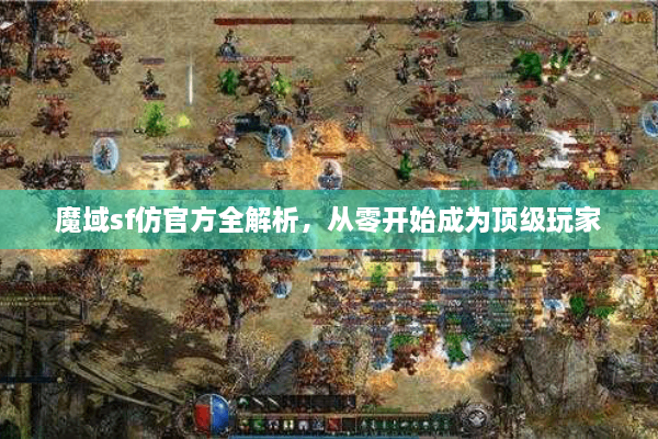 魔域sf仿官方全解析，从零开始成为顶级玩家