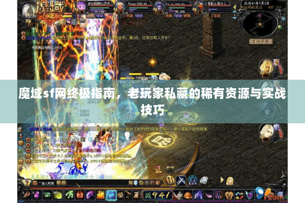 魔域sf网终极指南，老玩家私藏的稀有资源与实战技巧