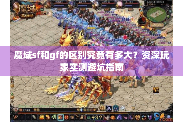 魔域sf和gf的区别究竟有多大？资深玩家实测避坑指南
