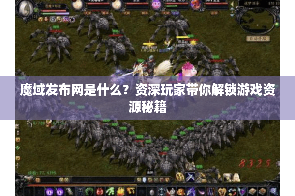 魔域发布网是什么？资深玩家带你解锁游戏资源秘籍