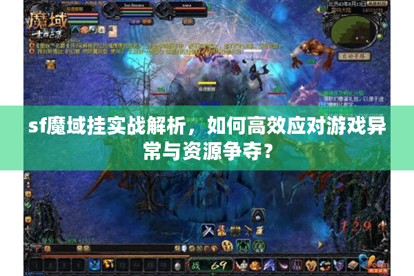 sf魔域挂实战解析，如何高效应对游戏异常与资源争夺？