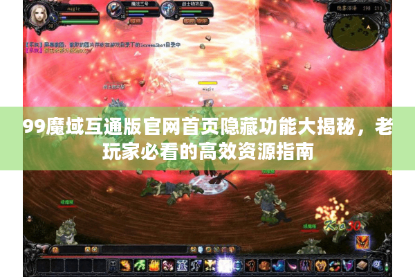 99魔域互通版官网首页隐藏功能大揭秘，老玩家必看的高效资源指南