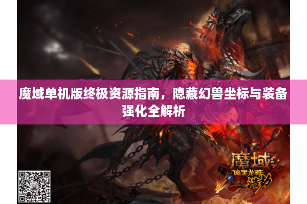 魔域单机版终极资源指南，隐藏幻兽坐标与装备强化全解析