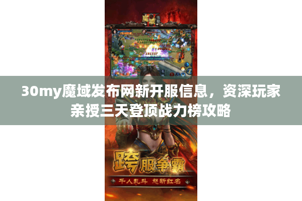 30my魔域发布网新开服信息，资深玩家亲授三天登顶战力榜攻略