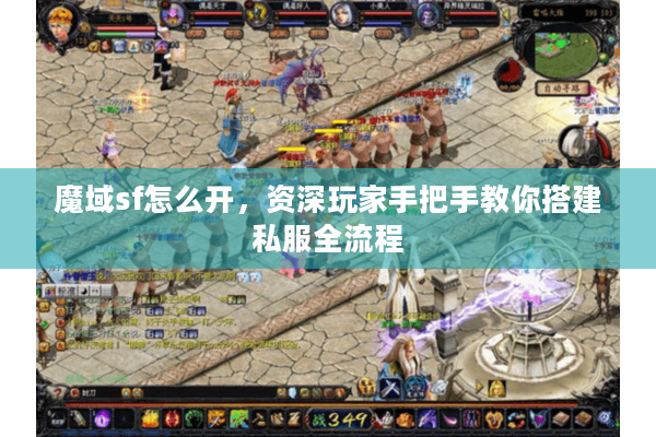 魔域sf怎么开，资深玩家手把手教你搭建私服全流程