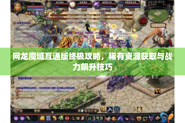 网龙魔域互通版终极攻略，稀有资源获取与战力飙升技巧