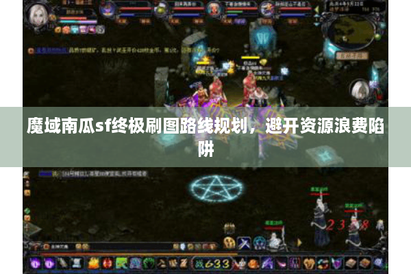 魔域南瓜sf终极刷图路线规划，避开资源浪费陷阱