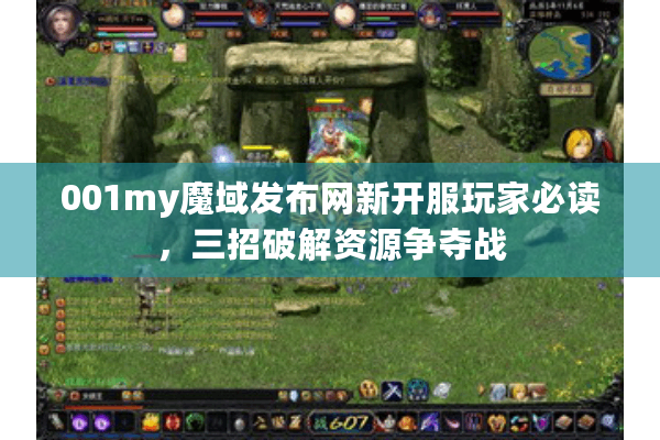 001my魔域发布网新开服玩家必读，三招破解资源争夺战
