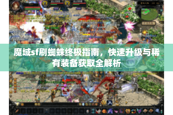 魔域sf刷蜘蛛终极指南，快速升级与稀有装备获取全解析