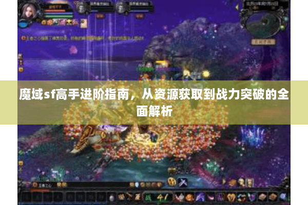 魔域sf高手进阶指南，从资源获取到战力突破的全面解析