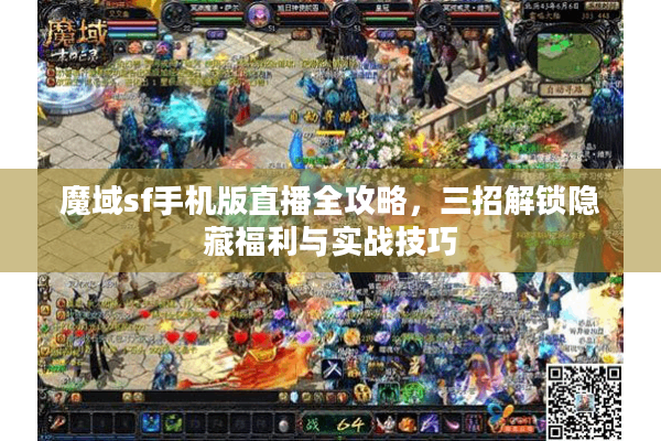 魔域sf手机版直播全攻略，三招解锁隐藏福利与实战技巧