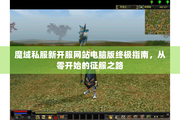 魔域私服新开服网站电脑版终极指南，从零开始的征服之路
