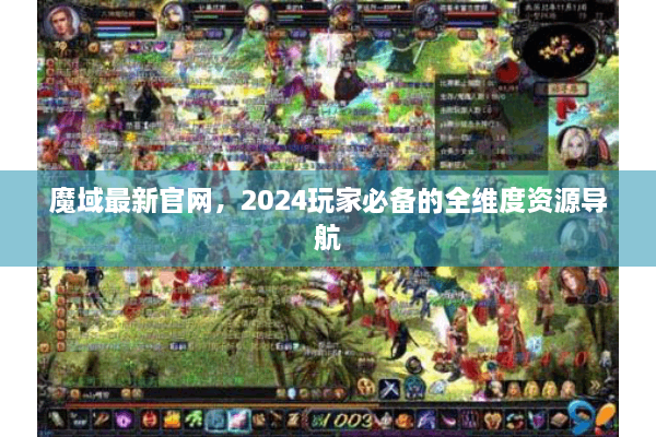 魔域最新官网，2024玩家必备的全维度资源导航