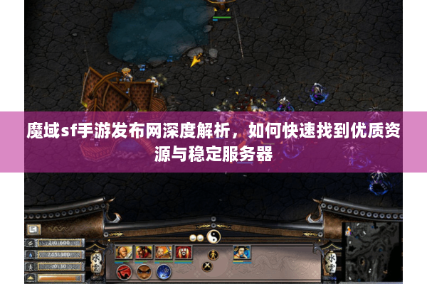 魔域sf手游发布网深度解析，如何快速找到优质资源与稳定服务器