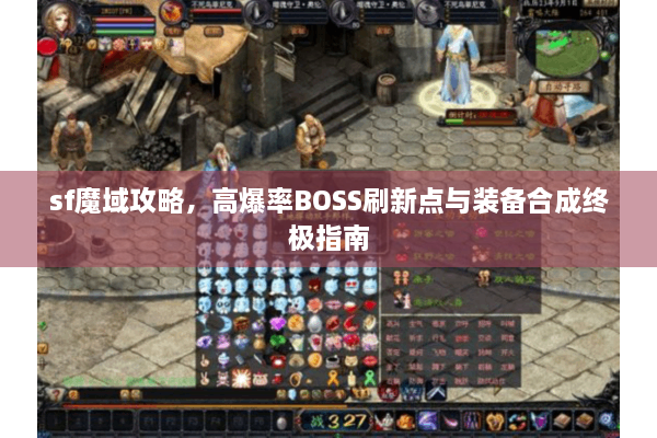 sf魔域攻略，高爆率BOSS刷新点与装备合成终极指南