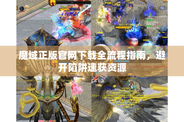 魔域正版官网下载全流程指南，避开陷阱速获资源
