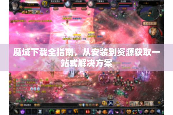 魔域下载全指南，从安装到资源获取一站式解决方案