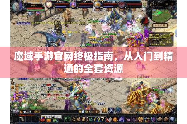 魔域手游官网终极指南，从入门到精通的全套资源