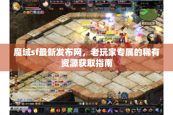 魔域sf最新发布网，老玩家专属的稀有资源获取指南