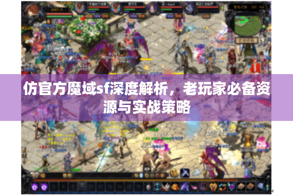 仿官方魔域sf深度解析，老玩家必备资源与实战策略