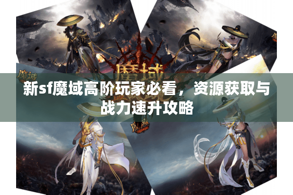 新sf魔域高阶玩家必看，资源获取与战力速升攻略