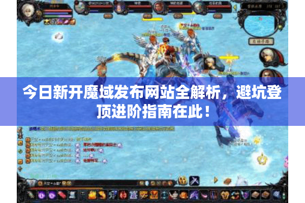 今日新开魔域发布网站全解析，避坑登顶进阶指南在此！