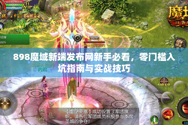 898魔域新端发布网新手必看，零门槛入坑指南与实战技巧