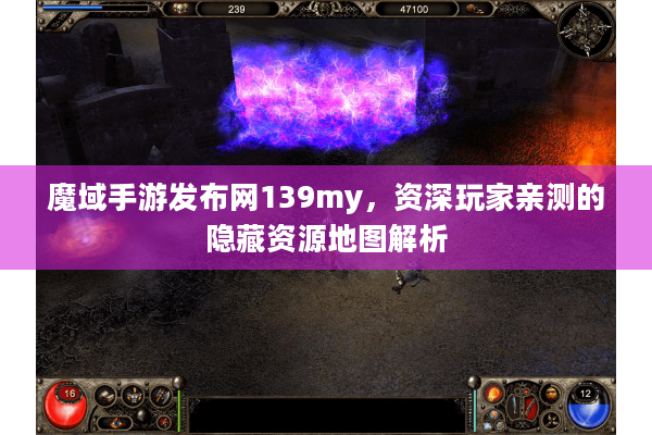 魔域手游发布网139my，资深玩家亲测的隐藏资源地图解析