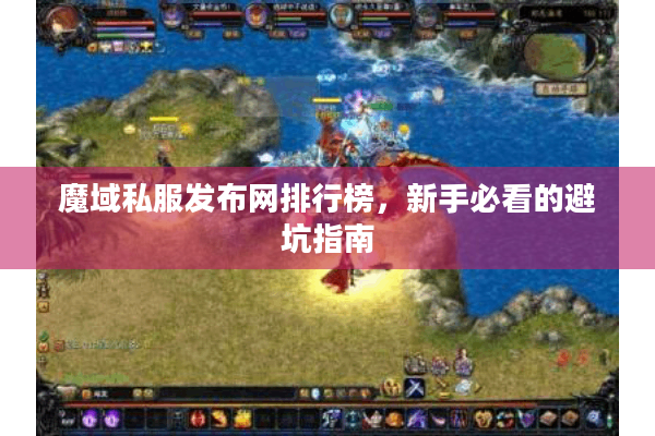 魔域私服发布网排行榜，新手必看的避坑指南