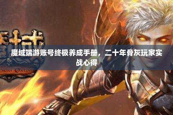 魔域端游账号终极养成手册，二十年骨灰玩家实战心得