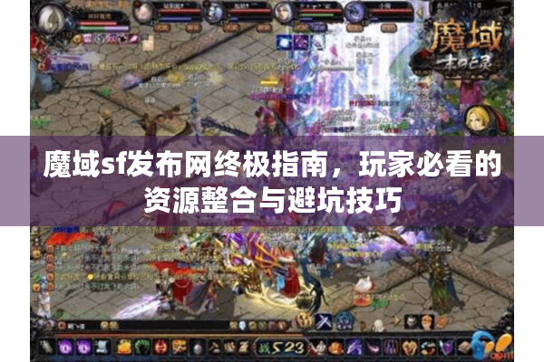 魔域sf发布网终极指南，玩家必看的资源整合与避坑技巧