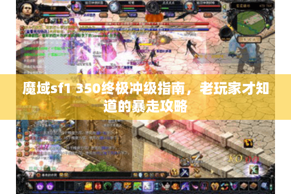 魔域sf1 350终极冲级指南，老玩家才知道的暴走攻略