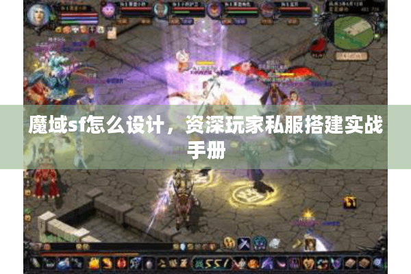 魔域sf怎么设计，资深玩家私服搭建实战手册