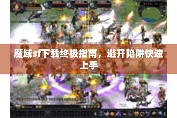 魔域sf下载终极指南，避开陷阱快速上手