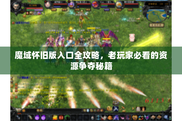 魔域怀旧版入口全攻略，老玩家必看的资源争夺秘籍