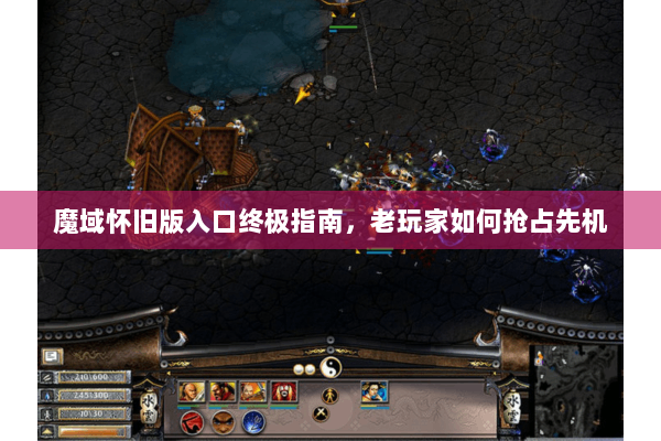 魔域怀旧版入口终极指南，老玩家如何抢占先机