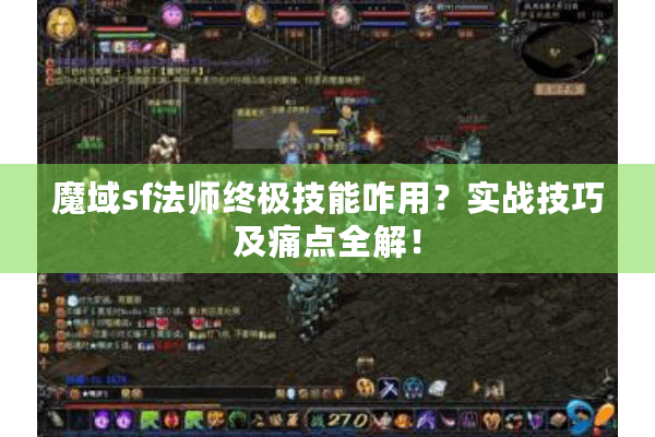 魔域sf法师终极技能咋用？实战技巧及痛点全解！