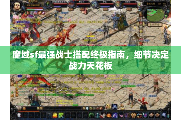 魔域sf最强战士搭配终极指南，细节决定战力天花板