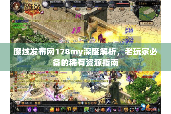 魔域发布网178my深度解析，老玩家必备的稀有资源指南