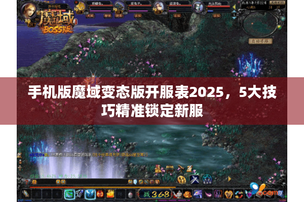 手机版魔域变态版开服表2025，5大技巧精准锁定新服
